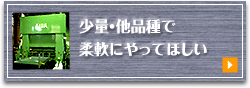 少量・多品種で柔軟にやってほしい