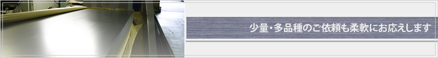 少量・多品種のご依頼も柔軟にお応えします